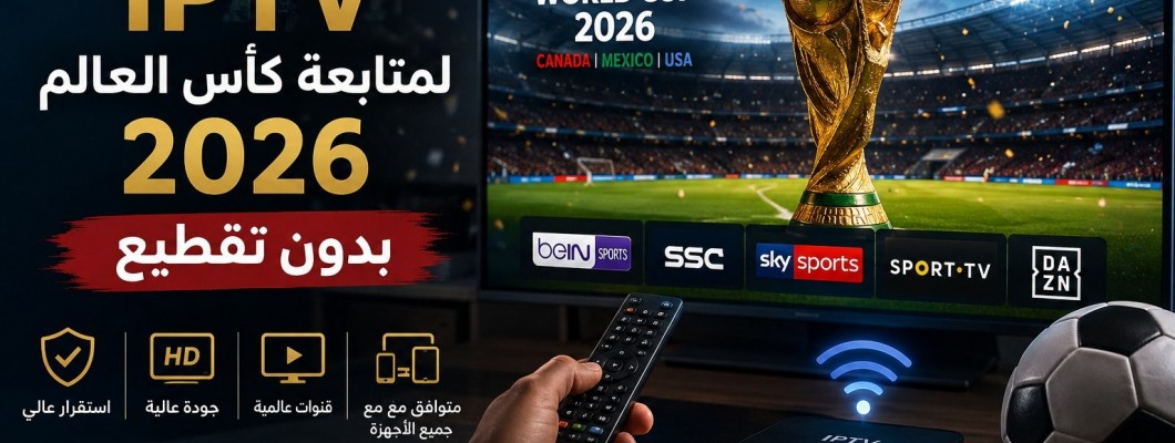 اشتراك IPTV لمتابعة كأس العالم 2026 بدون تقطيع
