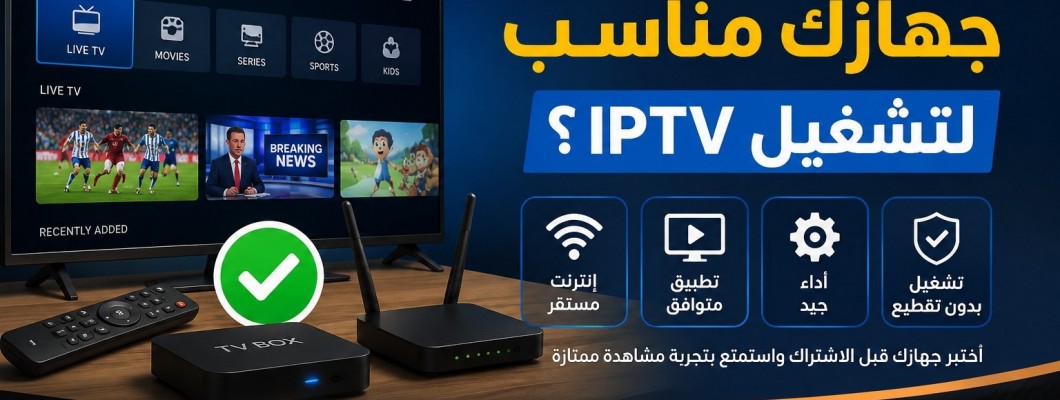 كيف تعرف أن جهازك مناسب لتشغيل IPTV؟